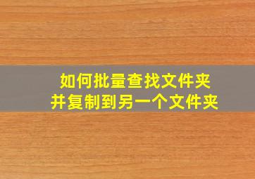 如何批量查找文件夹并复制到另一个文件夹