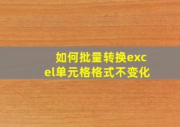 如何批量转换excel单元格格式不变化