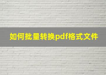 如何批量转换pdf格式文件