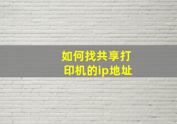 如何找共享打印机的ip地址