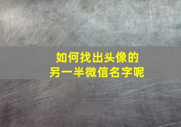 如何找出头像的另一半微信名字呢