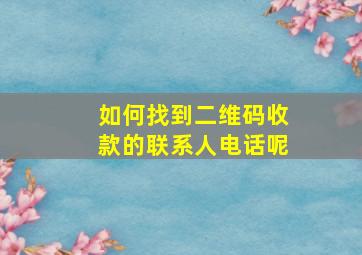 如何找到二维码收款的联系人电话呢