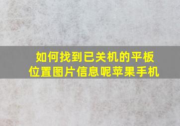 如何找到已关机的平板位置图片信息呢苹果手机