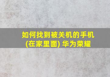 如何找到被关机的手机(在家里面) 华为荣耀