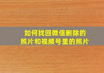 如何找回微信删除的照片和视频号里的照片