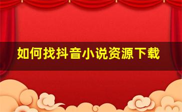 如何找抖音小说资源下载