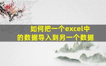 如何把一个excel中的数据导入到另一个数据