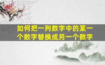 如何把一列数字中的某一个数字替换成另一个数字