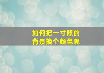 如何把一寸照的背景换个颜色呢