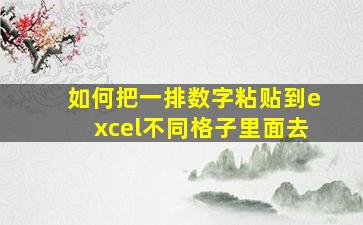 如何把一排数字粘贴到excel不同格子里面去