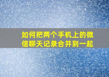 如何把两个手机上的微信聊天记录合并到一起