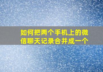 如何把两个手机上的微信聊天记录合并成一个