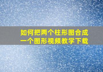 如何把两个柱形图合成一个图形视频教学下载