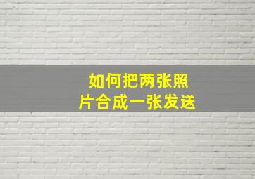 如何把两张照片合成一张发送