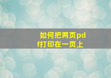 如何把两页pdf打印在一页上