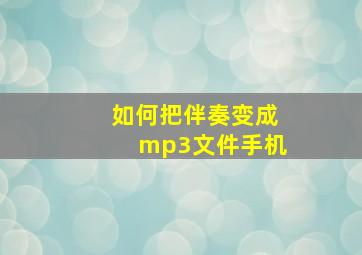 如何把伴奏变成mp3文件手机