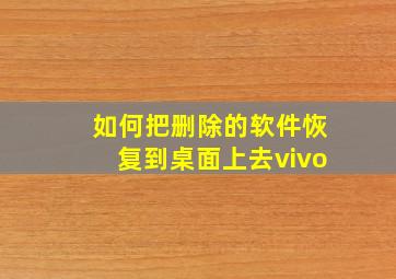 如何把删除的软件恢复到桌面上去vivo