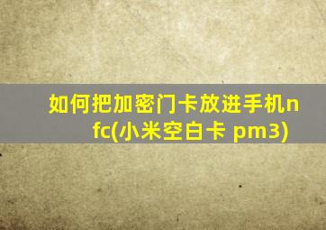 如何把加密门卡放进手机nfc(小米空白卡+pm3)