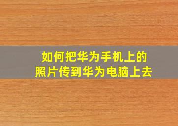 如何把华为手机上的照片传到华为电脑上去