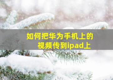 如何把华为手机上的视频传到ipad上