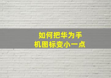 如何把华为手机图标变小一点