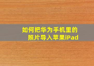 如何把华为手机里的照片导入苹果iPad