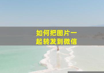 如何把图片一起转发到微信