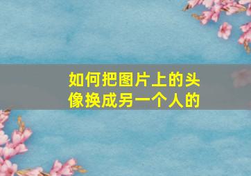 如何把图片上的头像换成另一个人的