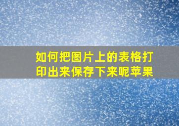 如何把图片上的表格打印出来保存下来呢苹果