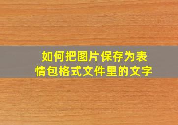 如何把图片保存为表情包格式文件里的文字