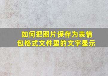 如何把图片保存为表情包格式文件里的文字显示