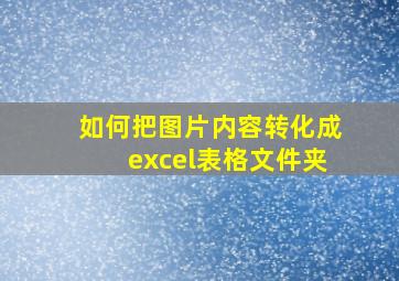 如何把图片内容转化成excel表格文件夹