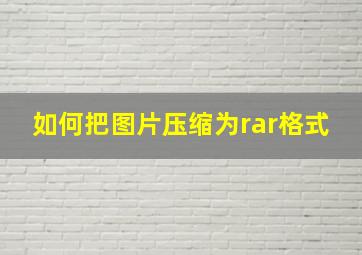 如何把图片压缩为rar格式