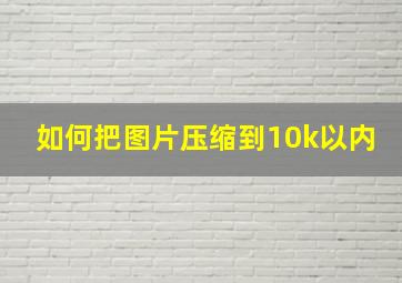 如何把图片压缩到10k以内