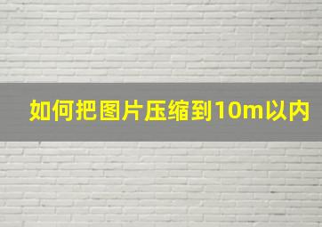 如何把图片压缩到10m以内