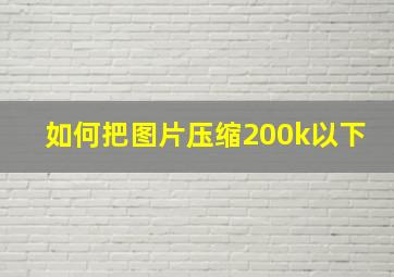 如何把图片压缩200k以下