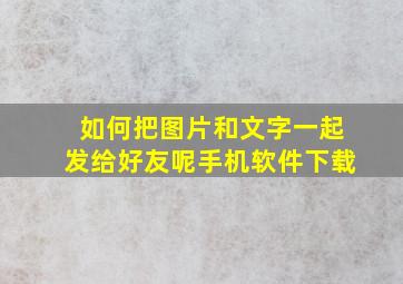 如何把图片和文字一起发给好友呢手机软件下载