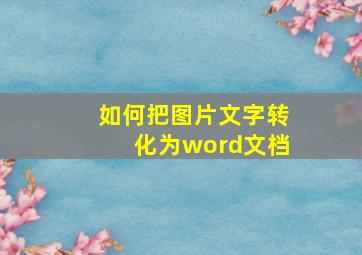 如何把图片文字转化为word文档