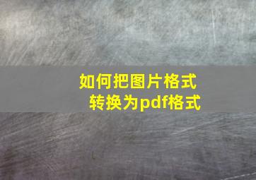 如何把图片格式转换为pdf格式