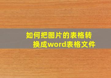 如何把图片的表格转换成word表格文件