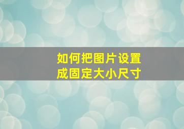 如何把图片设置成固定大小尺寸