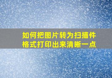 如何把图片转为扫描件格式打印出来清晰一点