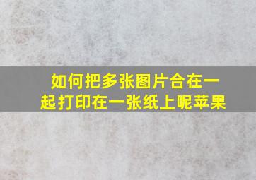 如何把多张图片合在一起打印在一张纸上呢苹果