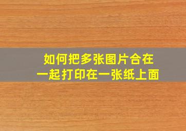 如何把多张图片合在一起打印在一张纸上面