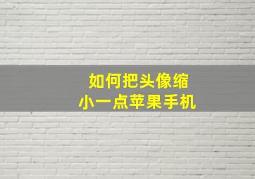 如何把头像缩小一点苹果手机