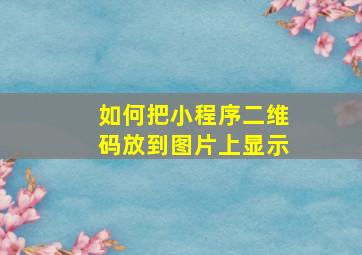 如何把小程序二维码放到图片上显示