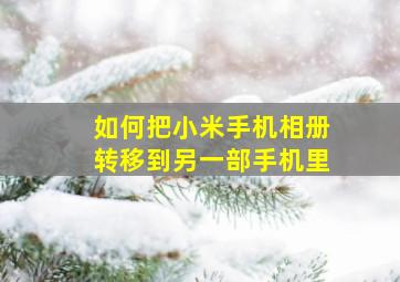 如何把小米手机相册转移到另一部手机里