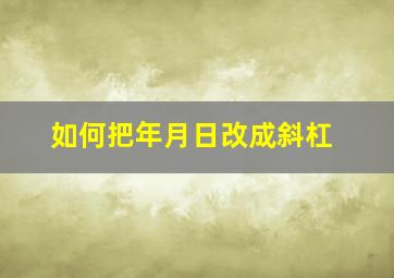 如何把年月日改成斜杠