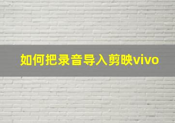 如何把录音导入剪映vivo