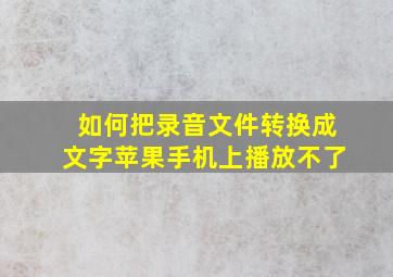 如何把录音文件转换成文字苹果手机上播放不了